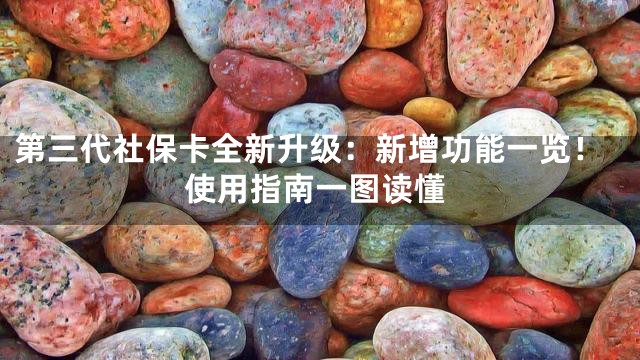 第三代社保卡全新升级：新增功能一览！使用指南一图读懂