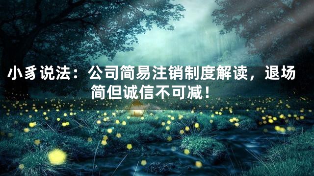 小豸说法：公司简易注销制度解读，退场简但诚信不可减！