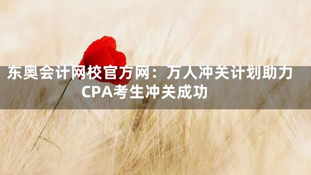 东奥会计网校官方网：万人冲关计划助力CPA考生冲关成功