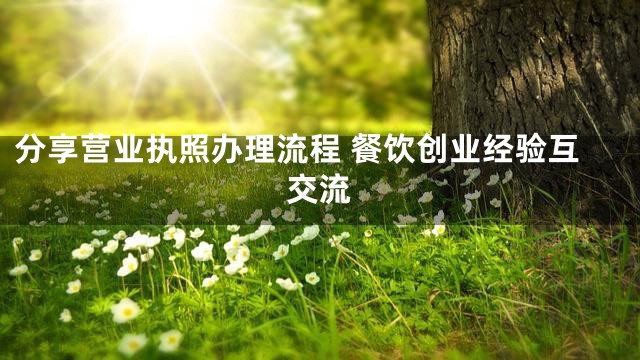 分享营业执照办理流程 餐饮创业经验互交流