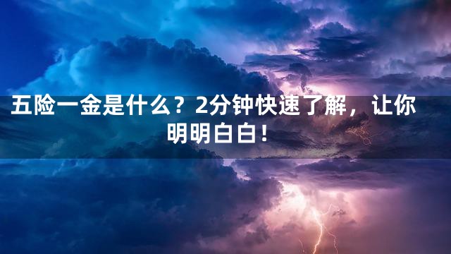 五险一金是什么？2分钟快速了解，让你明明白白！