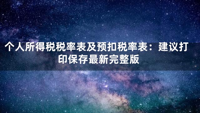 个人所得税税率表及预扣税率表：建议打印保存最新完整版
