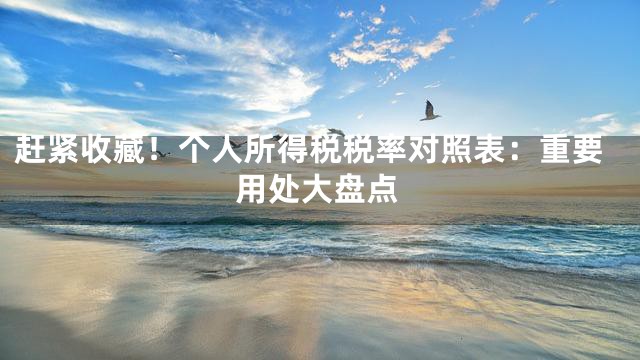 赶紧收藏！个人所得税税率对照表：重要用处大盘点