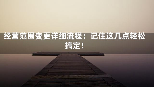 经营范围变更详细流程：记住这几点轻松搞定！
