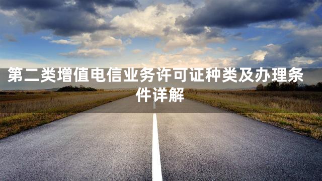 第二类增值电信业务许可证种类及办理条件详解