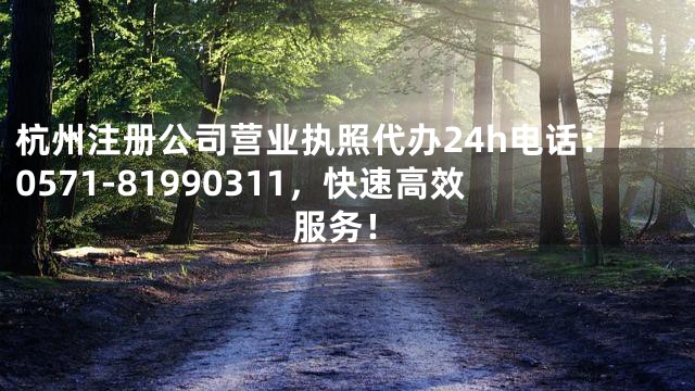 杭州注册公司营业执照代办24h电话：0571-81990311，快速高效服务！
