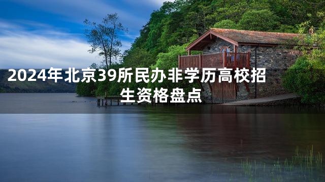 2024年北京39所民办非学历高校招生资格盘点