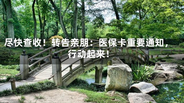 尽快查收！转告亲朋：医保卡重要通知，行动起来！