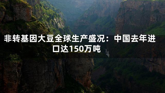 非转基因大豆全球生产盛况：中国去年进口达150万吨