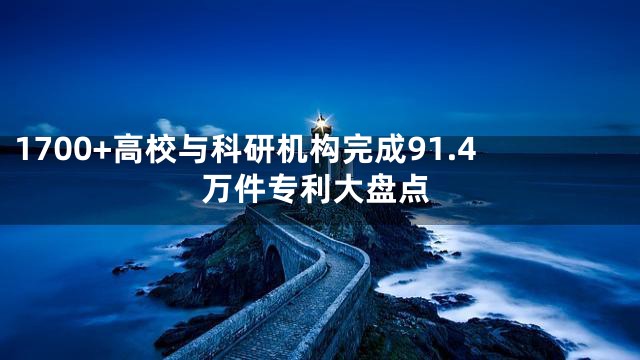 1700+高校与科研机构完成91.4万件专利大盘点