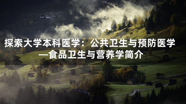 探索大学本科医学：公共卫生与预防医学—食品卫生与营养学简介