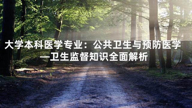 大学本科医学专业：公共卫生与预防医学—卫生监督知识全面解析