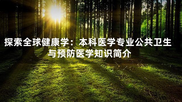 探索全球健康学：本科医学专业公共卫生与预防医学知识简介