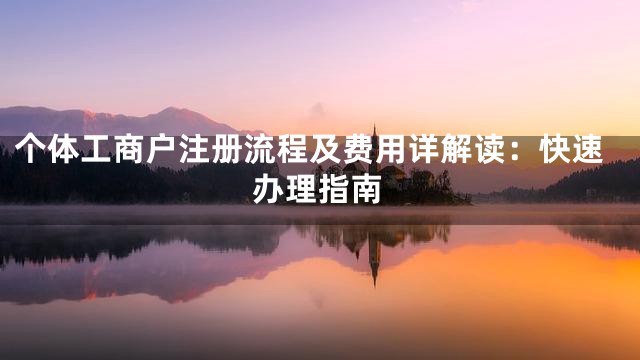 个体工商户注册流程及费用详解读：快速办理指南
