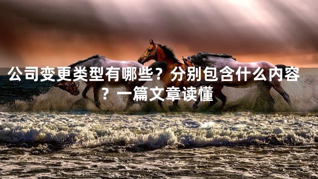 公司变更类型有哪些？分别包含什么内容？一篇文章读懂