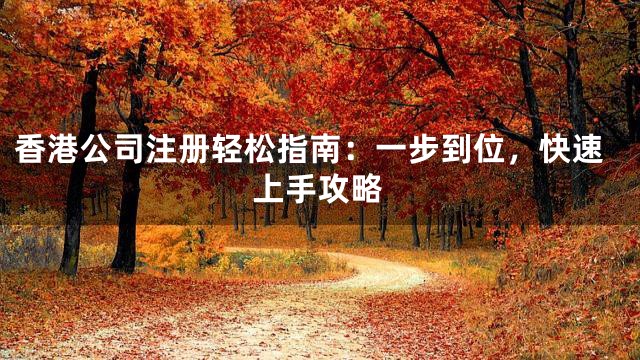 香港公司注册轻松指南：一步到位，快速上手攻略