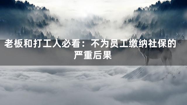 老板和打工人必看：不为员工缴纳社保的严重后果