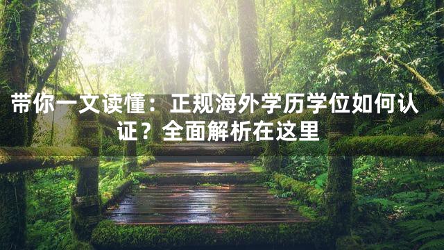 带你一文读懂：正规海外学历学位如何认证？全面解析在这里