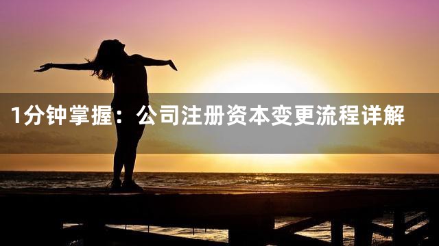 1分钟掌握：公司注册资本变更流程详解