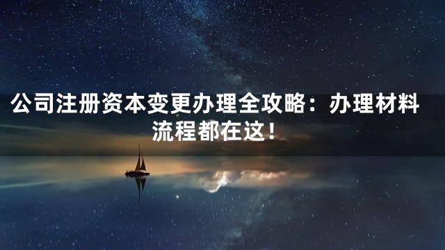 公司注册资本变更办理全攻略：办理材料流程都在这！