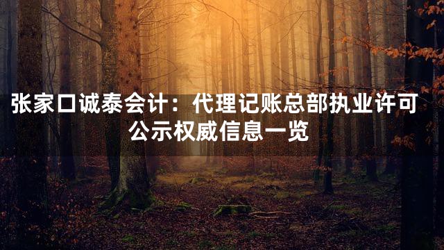 张家口诚泰会计：代理记账总部执业许可公示权威信息一览