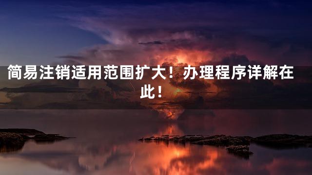 简易注销适用范围扩大！办理程序详解在此！