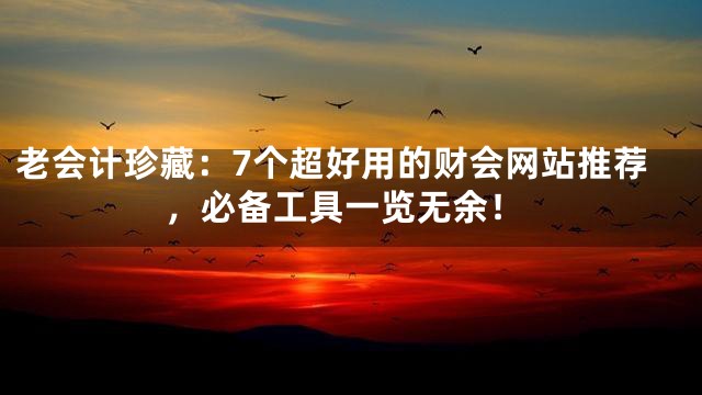 老会计珍藏：7个超好用的财会网站推荐，必备工具一览无余！
