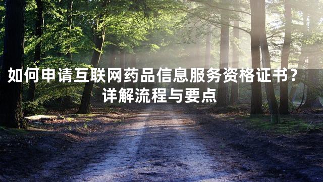 如何申请互联网药品信息服务资格证书？详解流程与要点