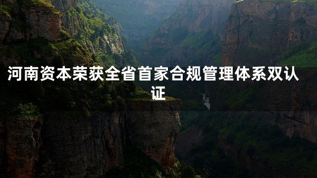 河南资本荣获全省首家合规管理体系双认证