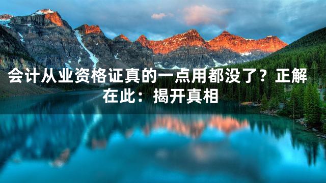 会计从业资格证真的一点用都没了？正解在此：揭开真相