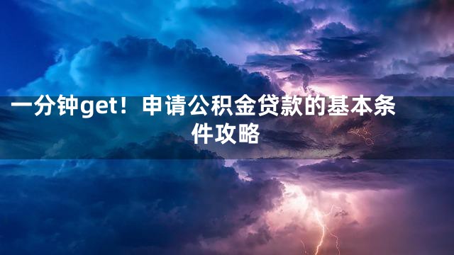 一分钟get！申请公积金贷款的基本条件攻略