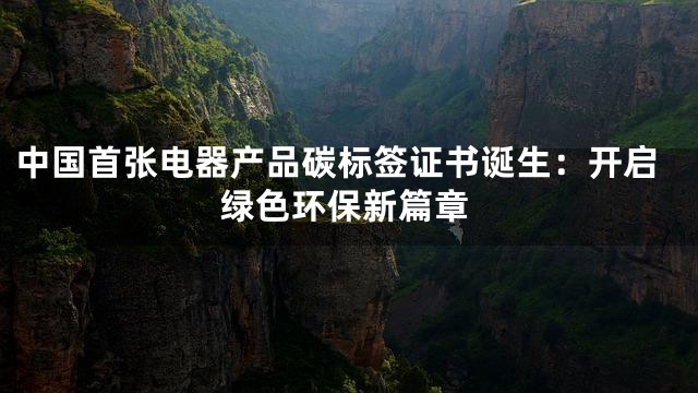 中国首张电器产品碳标签证书诞生：开启绿色环保新篇章
