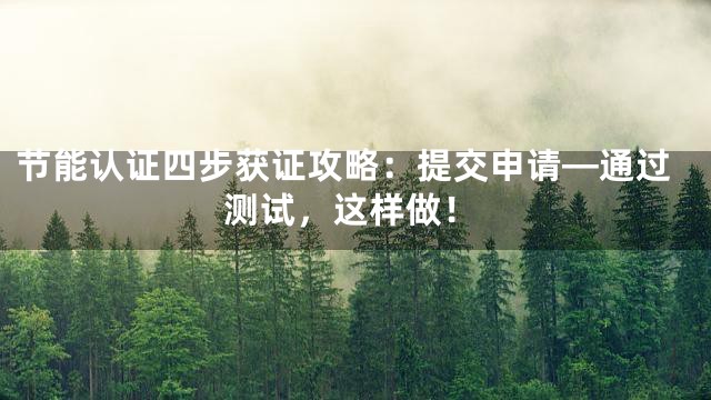 节能认证四步获证攻略：提交申请—通过测试，这样做！