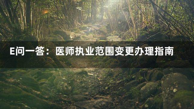 E问一答：医师执业范围变更办理指南
