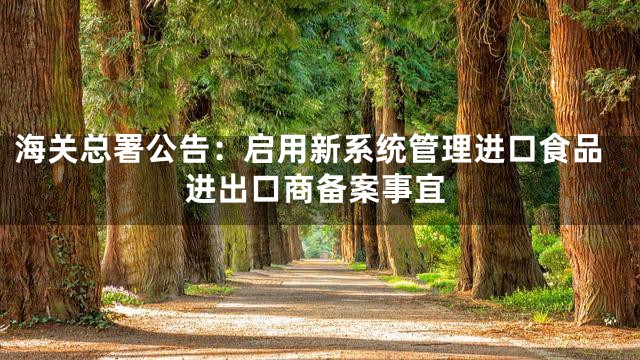 海关总署公告：启用新系统管理进口食品进出口商备案事宜
