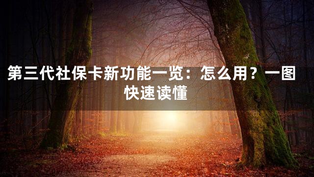 第三代社保卡新功能一览：怎么用？一图快速读懂