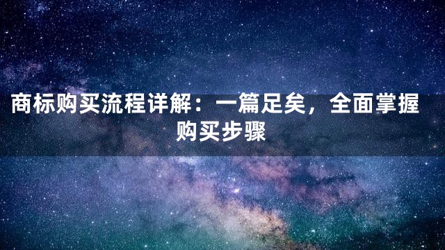 商标购买流程详解：一篇足矣，全面掌握购买步骤