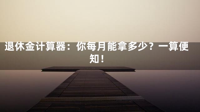 退休金计算器：你每月能拿多少？一算便知！