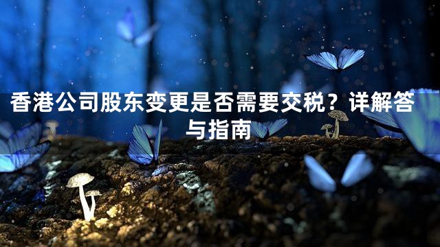 香港公司股东变更是否需要交税？详解答与指南