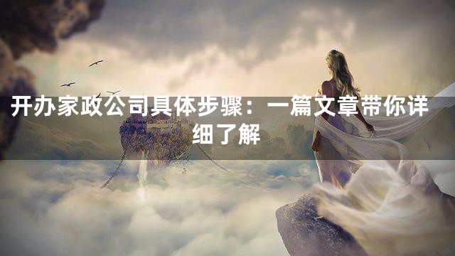 开办家政公司具体步骤：一篇文章带你详细了解
