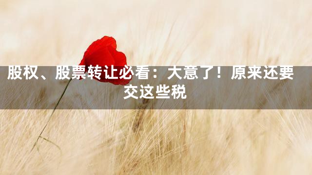 股权、股票转让必看：大意了！原来还要交这些税