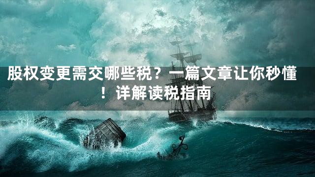 股权变更需交哪些税？一篇文章让你秒懂！详解读税指南