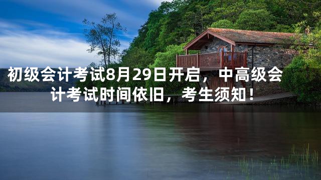初级会计考试8月29日开启，中高级会计考试时间依旧，考生须知！