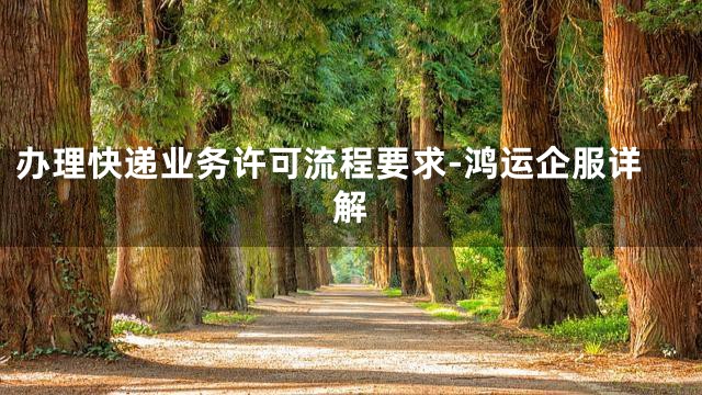 办理快递业务许可流程要求-鸿运企服详解