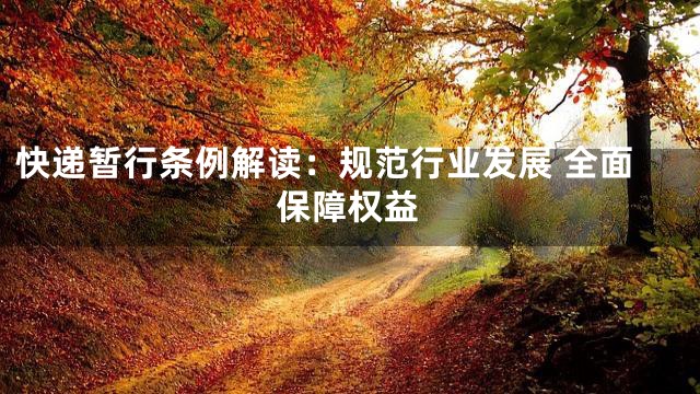 快递暂行条例解读：规范行业发展 全面保障权益