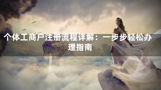 个体工商户注册流程详解：一步步轻松办理指南