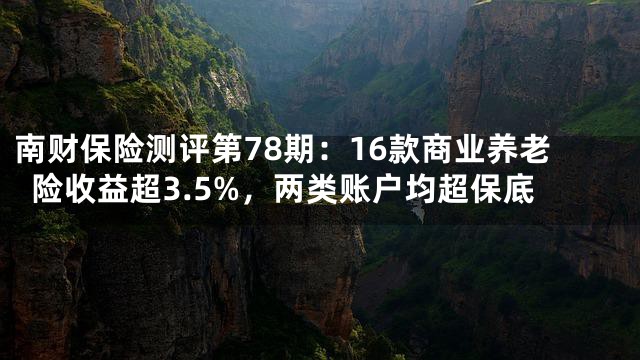 南财保险测评第78期：16款商业养老险收益超3.5%，两类账户均超保底