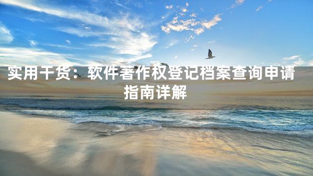 实用干货：软件著作权登记档案查询申请指南详解