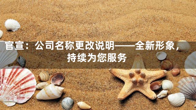 官宣：公司名称更改说明——全新形象，持续为您服务