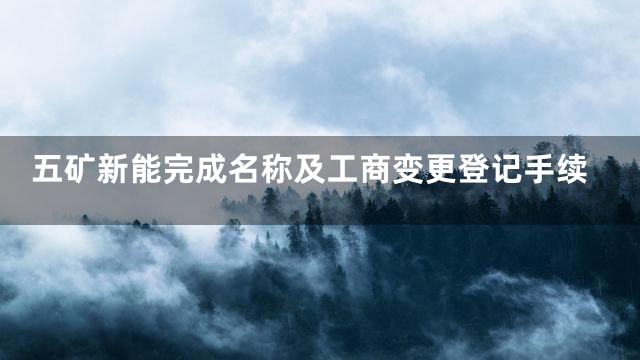 五矿新能完成名称及工商变更登记手续